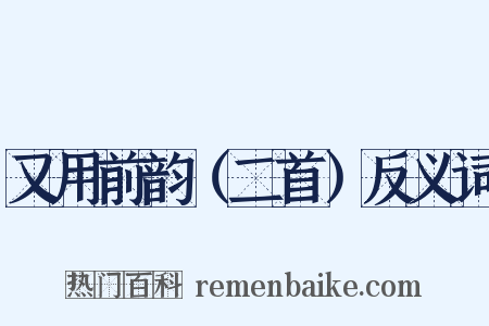 又用前韵（二首）反义词是什么意思的图片